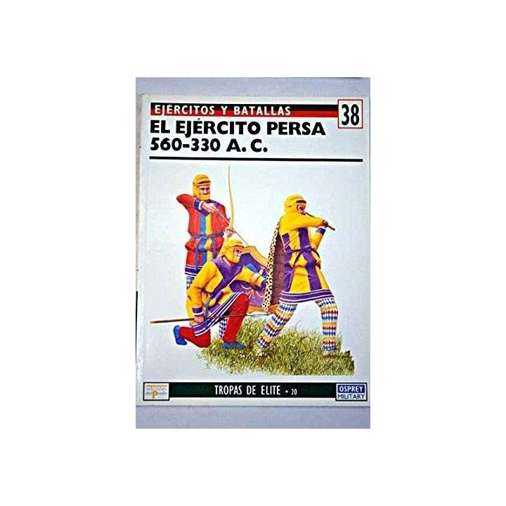 Ejércitos y Batallas Nº 38. Tropas de Élite Nº 20. EL EJÉRCITO PERSA 560 - 330 A. C.